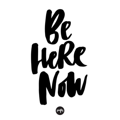 BE HERE NOW
