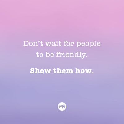 BE FRIENDLY