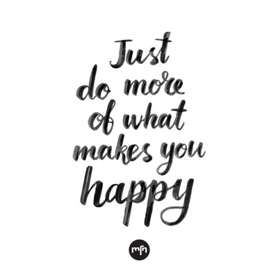 DO WHAT MAKES YOU HAPPY