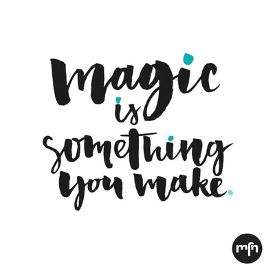 THURSDAY THOUGHT: MAGIC IS SOMETHING YOU MAKE